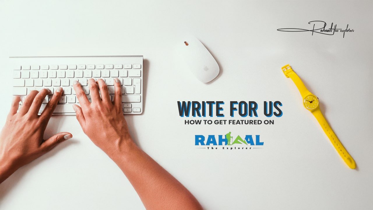 Write for Us: How to Get Featured on Rahaal – The Explorer