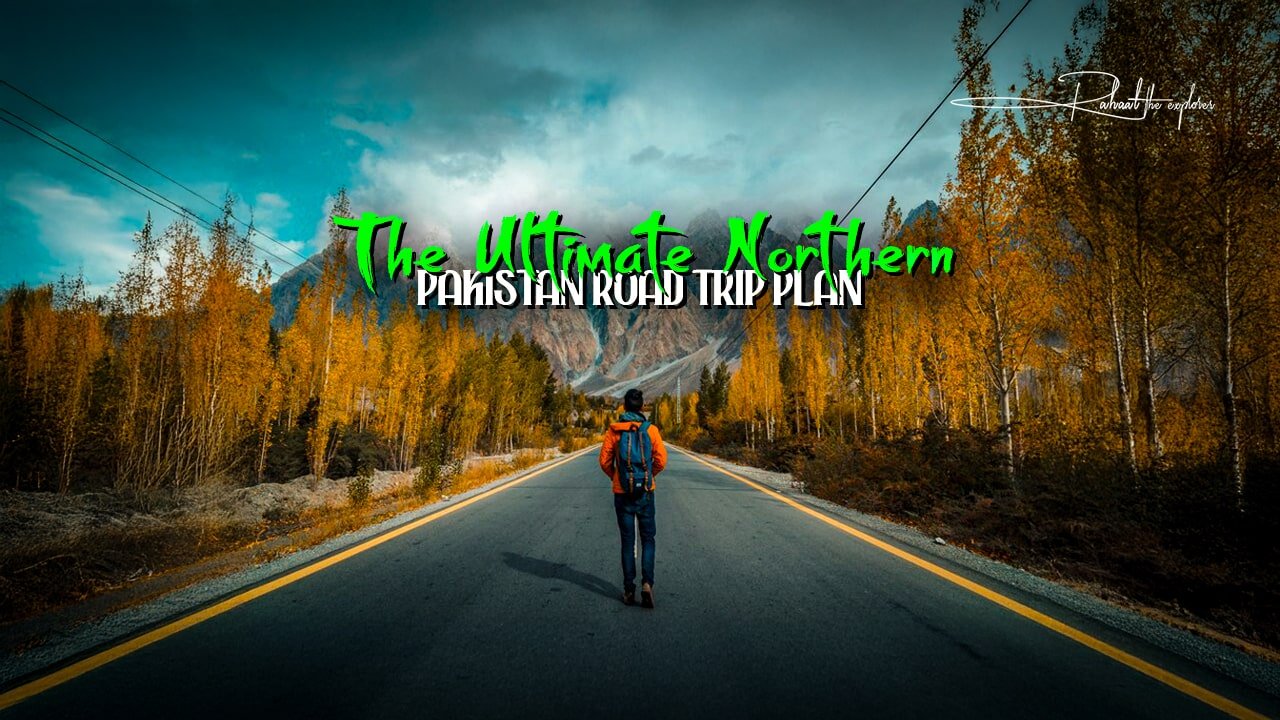 The Ultimate Northern Pakistan Road Trip Plan
