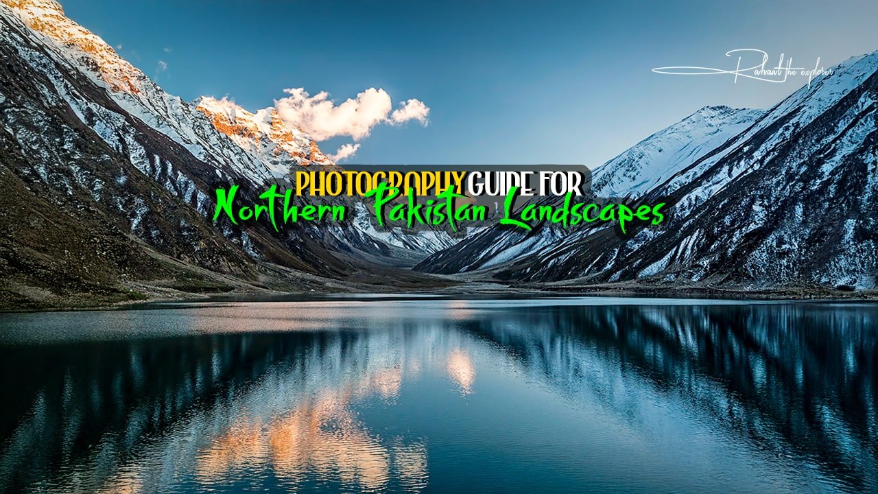 Photography Guide for Northern Pakistan Landscapes