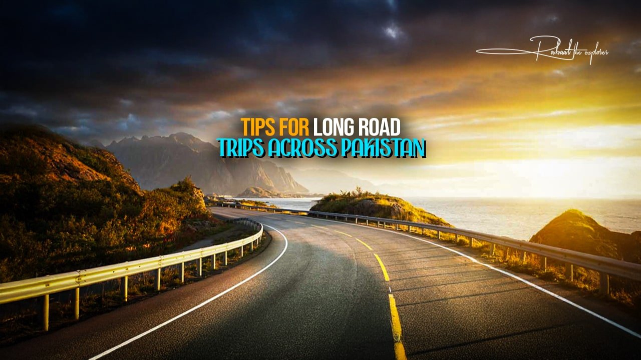 Tips for Long Road Trips Across Pakistan